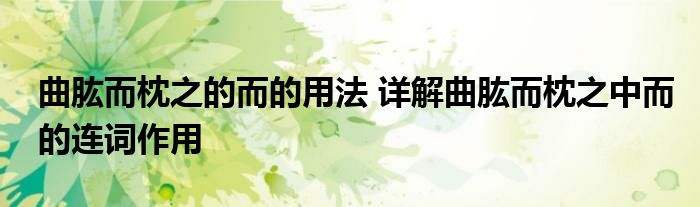 曲肱而枕之的而的用法 详解曲肱而枕之中而的连词作用