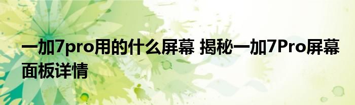 一加7pro用的什么屏幕 揭秘一加7Pro屏幕面板详情